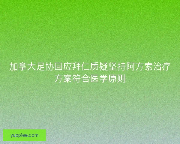 加拿大足协回应拜仁质疑坚持阿方索治疗方案符合医学原则
