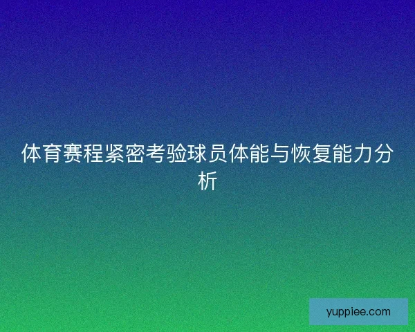 体育赛程紧密考验球员体能与恢复能力分析