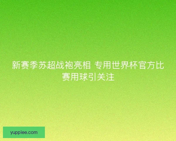 新赛季苏超战袍亮相 专用世界杯官方比赛用球引关注