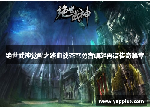 绝世武神觉醒之路血战苍穹勇者崛起再谱传奇篇章