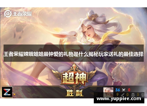 王者荣耀嫦娥姐姐最钟爱的礼物是什么揭秘玩家送礼的最佳选择